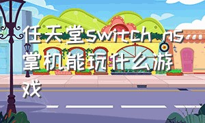 任天堂switch ns掌机能玩什么游戏