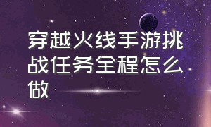 穿越火线手游挑战任务全程怎么做