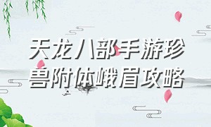 天龙八部手游珍兽附体峨眉攻略