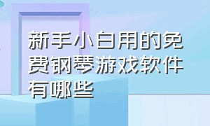 新手小白用的免费钢琴游戏软件有哪些