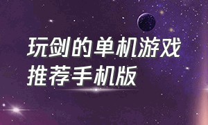 玩剑的单机游戏推荐手机版