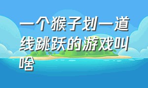 一个猴子划一道线跳跃的游戏叫啥