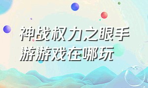 神战权力之眼手游游戏在哪玩