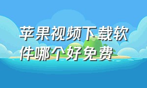 苹果视频下载软件哪个好免费