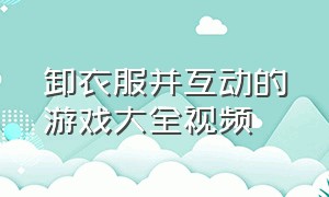 卸衣服并互动的游戏大全视频