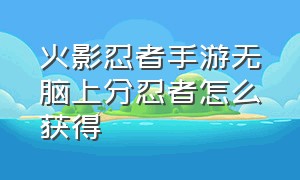 火影忍者手游无脑上分忍者怎么获得