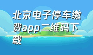北京电子停车缴费app二维码下载
