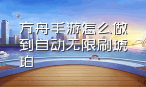 方舟手游怎么做到自动无限刷琥珀