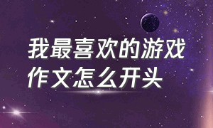 我最喜欢的游戏作文怎么开头