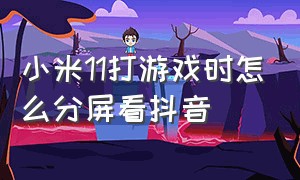 小米11打游戏时怎么分屏看抖音