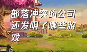 部落冲突的公司还发明了哪些游戏