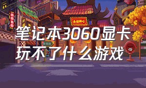 笔记本3060显卡玩不了什么游戏