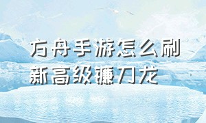 方舟手游怎么刷新高级镰刀龙