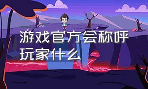 游戏官方会称呼玩家什么