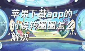 苹果下载app的时候转圈圈怎么解决