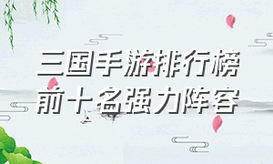 三国手游排行榜前十名强力阵容