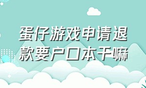 蛋仔游戏申请退款要户口本干嘛