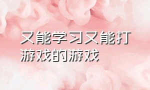 又能学习又能打游戏的游戏