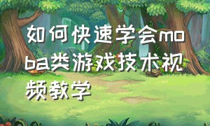 如何快速学会moba类游戏技术视频教学