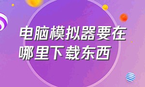 电脑模拟器要在哪里下载东西