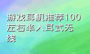 游戏耳机推荐100左右半入耳式无线