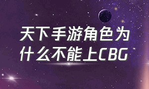 天下手游角色为什么不能上CBG