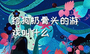 给狗扔骨头的游戏叫什么