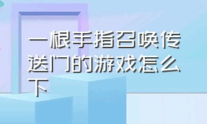 一根手指召唤传送门的游戏怎么下