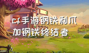 cf手游钢铁利爪加钢铁终结者