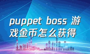 puppet boss 游戏金币怎么获得