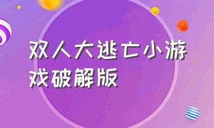 双人大逃亡小游戏破解版