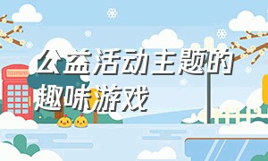 公益活动主题的趣味游戏