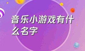 音乐小游戏有什么名字