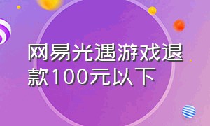 网易光遇游戏退款100元以下