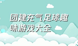 团建充气足球趣味游戏大全