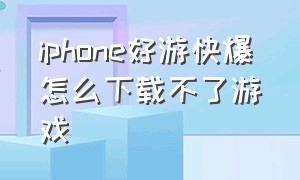 iphone好游快爆怎么下载不了游戏