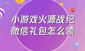 小游戏火源战纪微信礼包怎么领