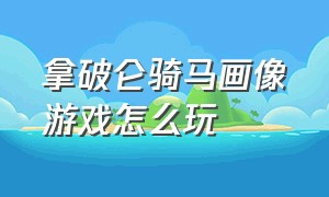 拿破仑骑马画像游戏怎么玩