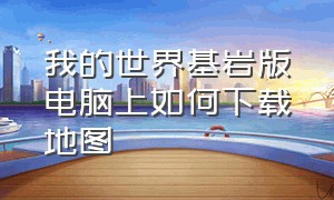 我的世界基岩版电脑上如何下载地图