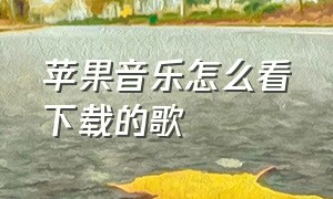 苹果音乐怎么看下载的歌