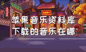 苹果音乐资料库下载的音乐在哪