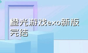 橙光游戏exo新版完结