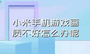 小米手机游戏画质不好怎么办呢