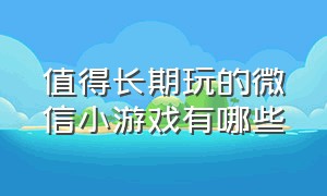 值得长期玩的微信小游戏有哪些