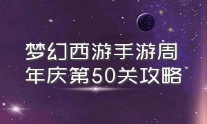 梦幻西游手游周年庆第50关攻略