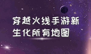 穿越火线手游新生化所有地图