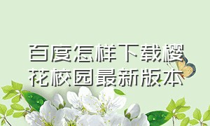 百度怎样下载樱花校园最新版本