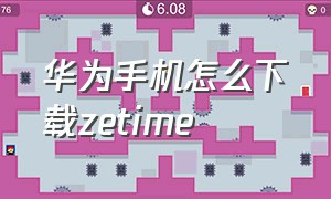 华为手机怎么下载zetime