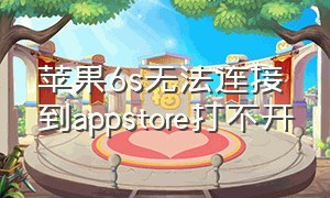 苹果6s无法连接到appstore打不开