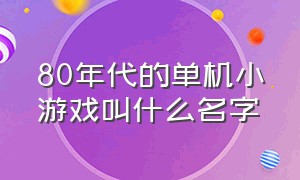 80年代的单机小游戏叫什么名字